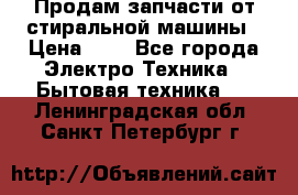 Продам запчасти от стиральной машины › Цена ­ 1 - Все города Электро-Техника » Бытовая техника   . Ленинградская обл.,Санкт-Петербург г.